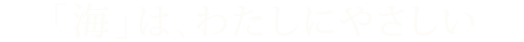 「海」は、わたしにやさしい